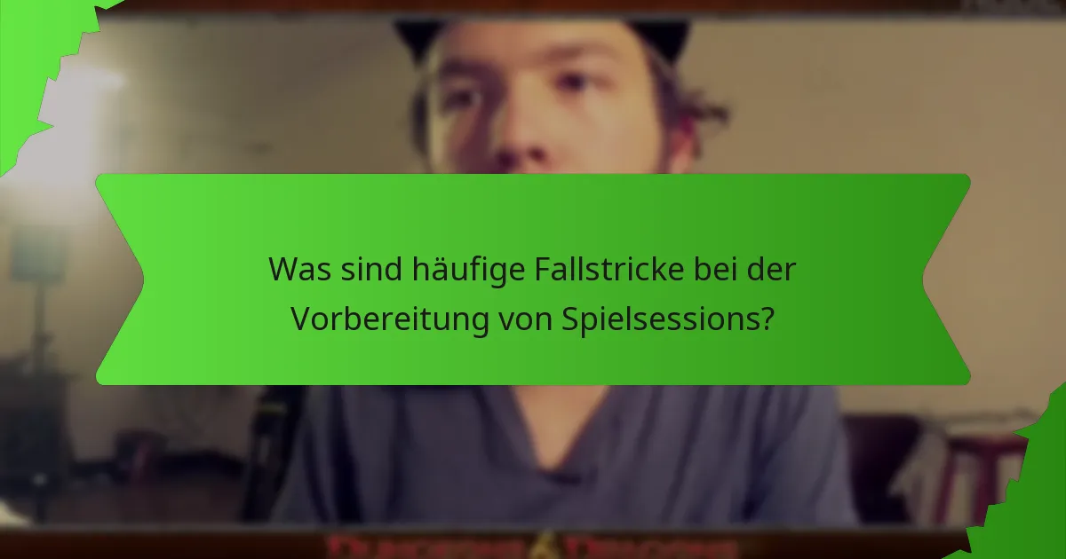 Was sind häufige Fallstricke bei der Vorbereitung von Spielsessions?