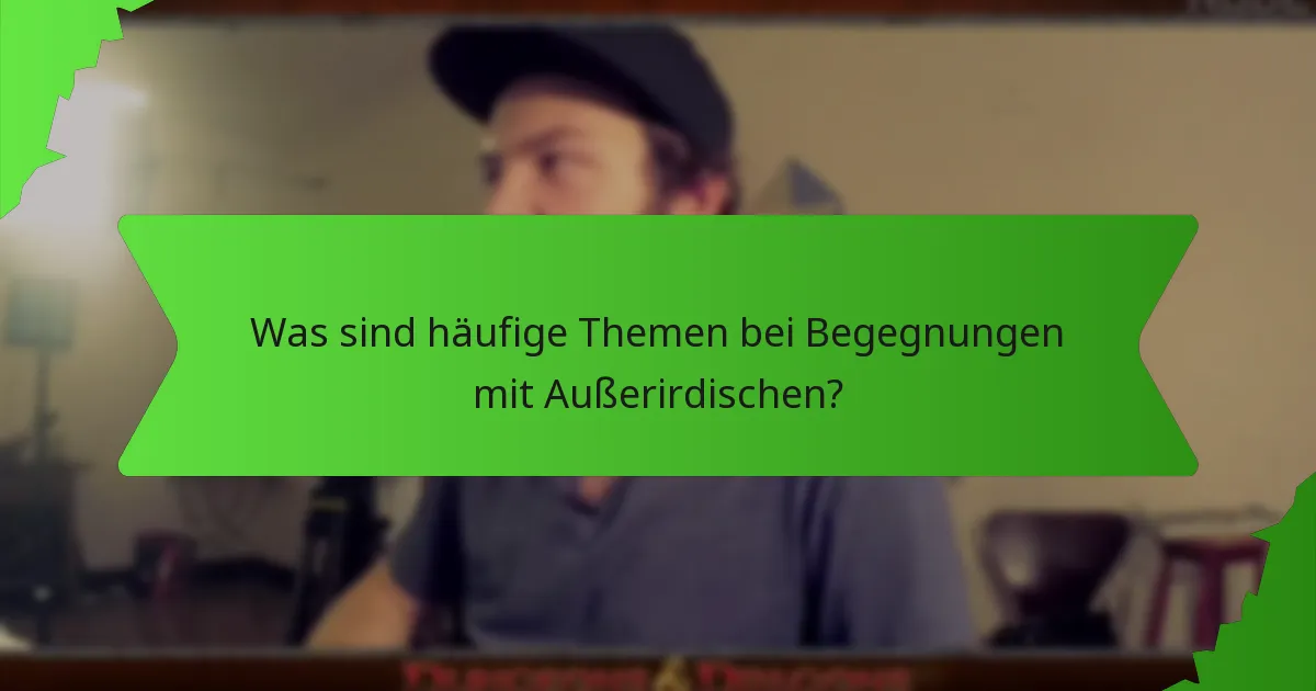 Was sind häufige Themen bei Begegnungen mit Außerirdischen?