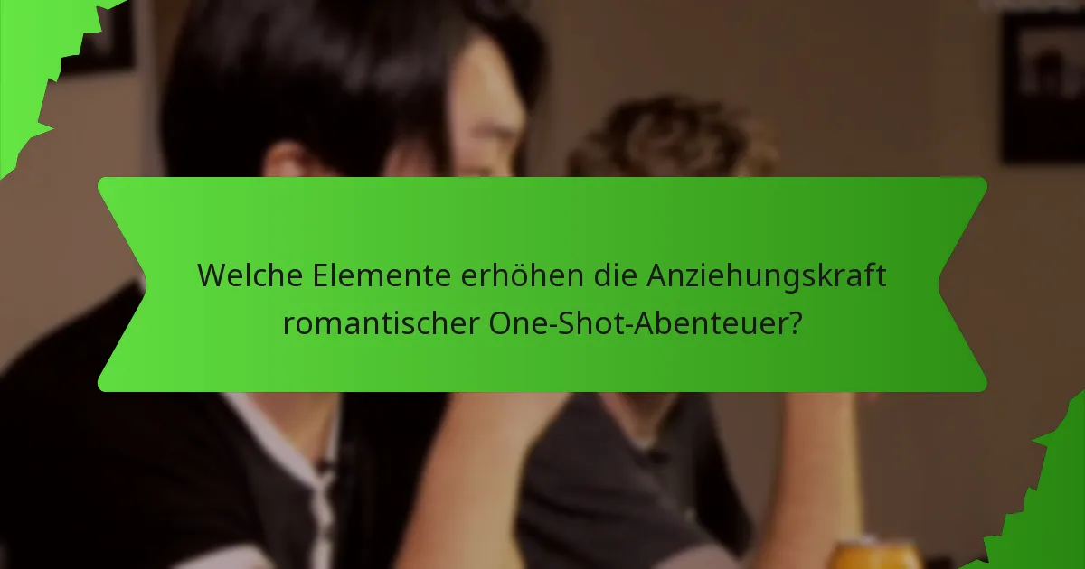 Welche Elemente erhöhen die Anziehungskraft romantischer One-Shot-Abenteuer?