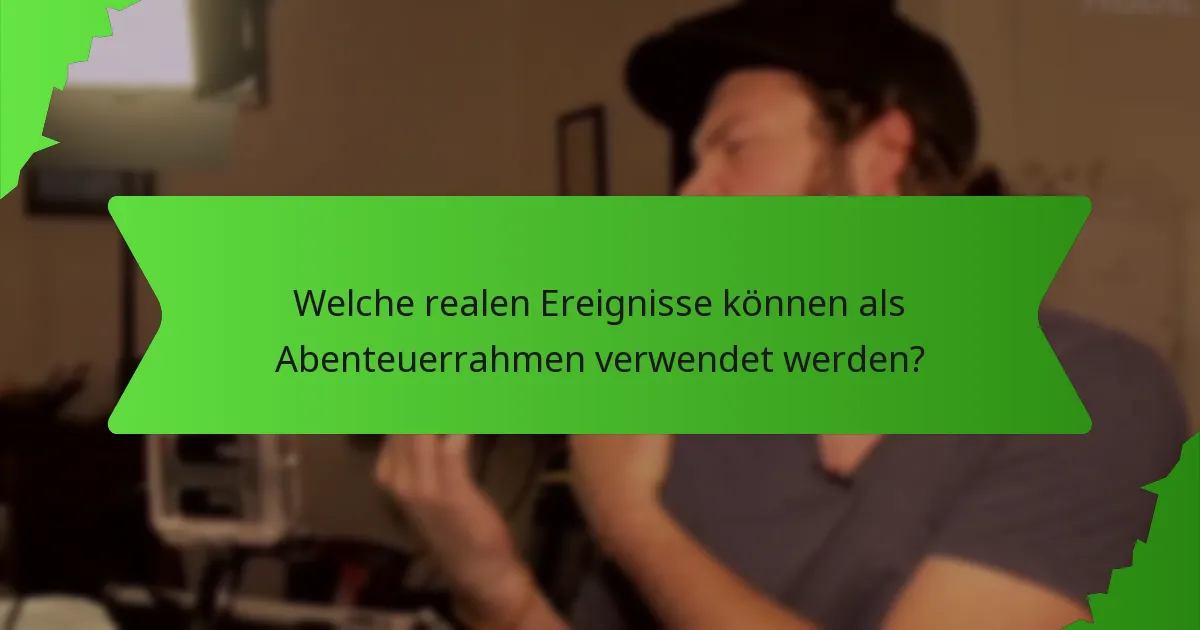 Welche realen Ereignisse können als Abenteuerrahmen verwendet werden?