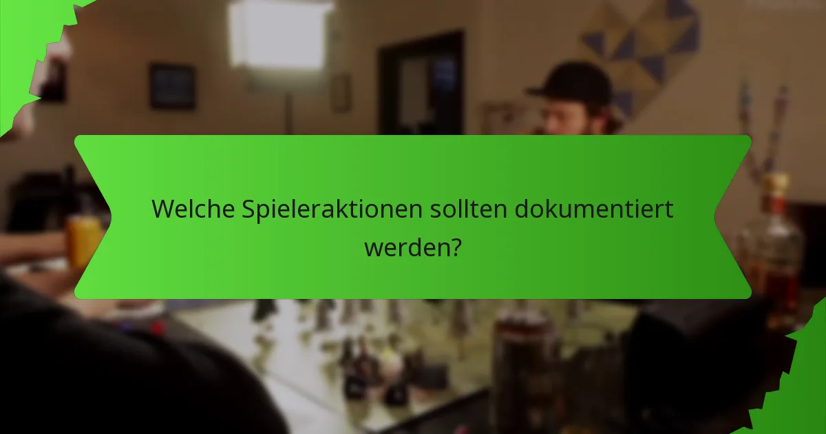 Welche Spieleraktionen sollten dokumentiert werden?