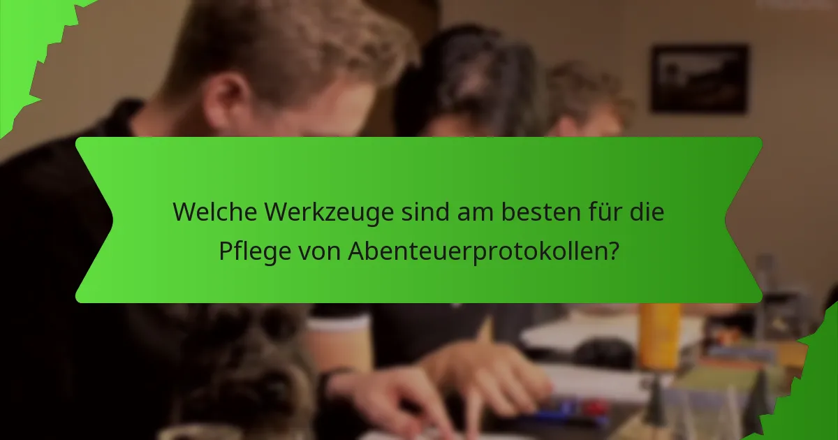 Welche Werkzeuge sind am besten für die Pflege von Abenteuerprotokollen?