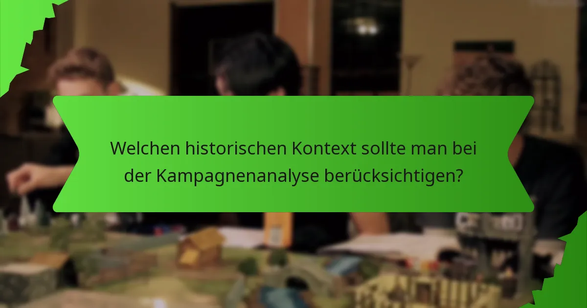 Welchen historischen Kontext sollte man bei der Kampagnenanalyse berücksichtigen?