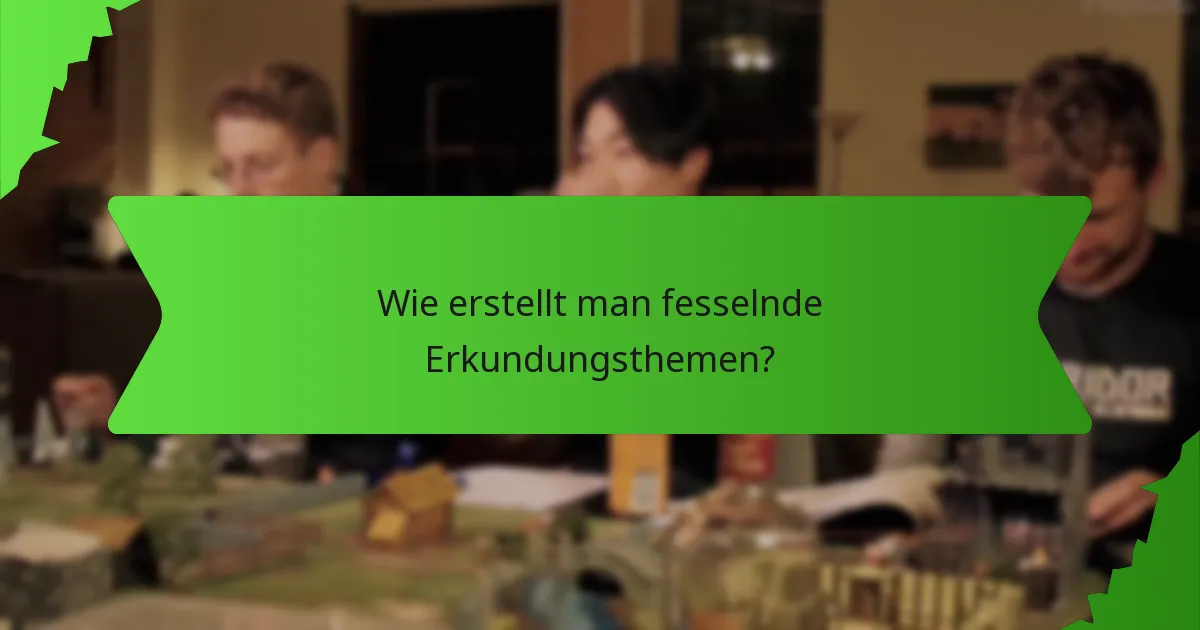 Wie erstellt man fesselnde Erkundungsthemen?