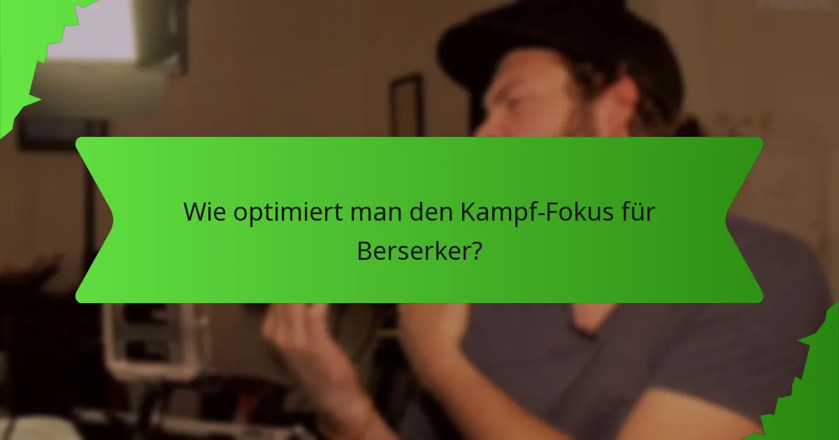 Wie optimiert man den Kampf-Fokus für Berserker?