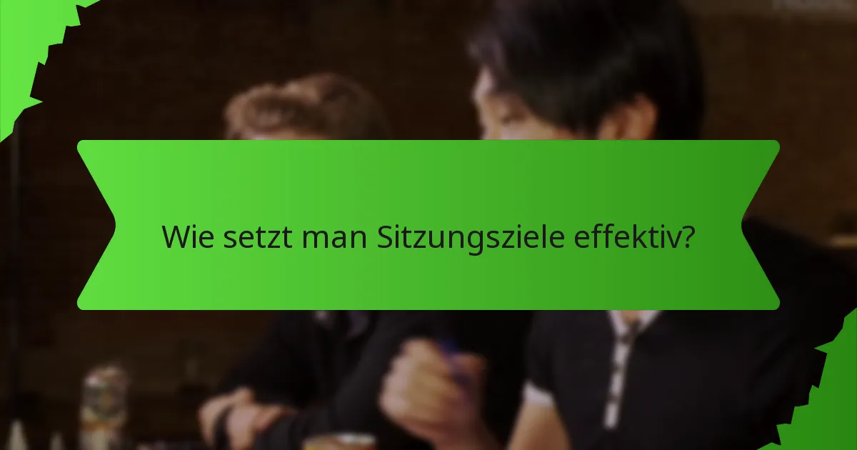 Wie setzt man Sitzungsziele effektiv?